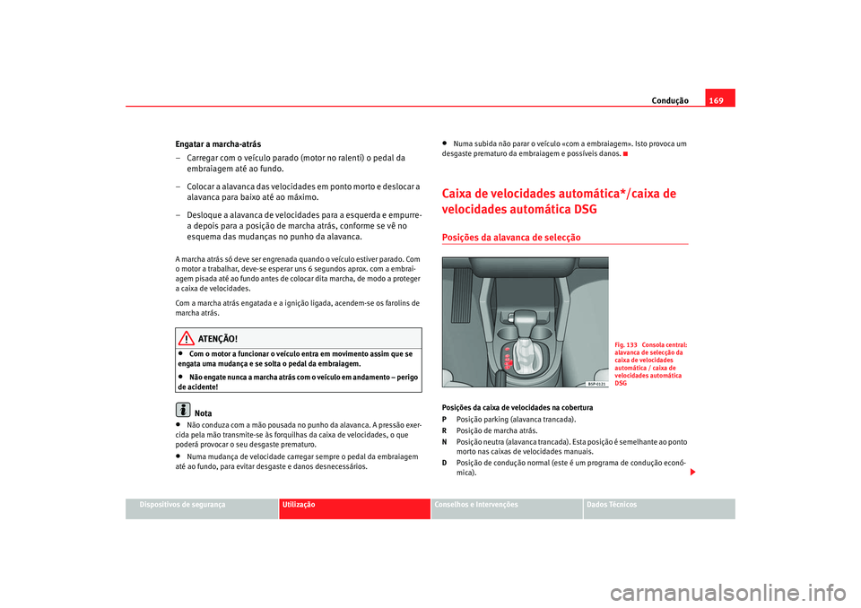 Seat Altea 2006 Manual do proprietário (in Portuguese) Condução169
Dispositivos de segurança
Utilização
Conselhos e Intervenções
Dados Técnicos
Engatar a marcha-atrás
– Carregar com o veículo parado (motor no ralenti) o pedal da
embraiagem at Seat Altea 2006 Manual do proprietário (in Portuguese) Condução169
Dispositivos de segurança
Utilização
Conselhos e Intervenções
Dados Técnicos
Engatar a marcha-atrás
– Carregar com o veículo parado (motor no ralenti) o pedal da
embraiagem at