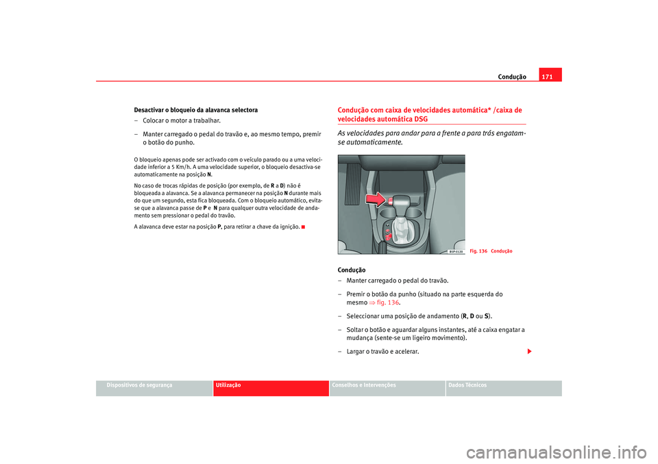 Seat Altea 2006 Manual do proprietário (in Portuguese) Condução171
Dispositivos de segurança
Utilização
Conselhos e Intervenções
Dados Técnicos
Desactivar o bloqueio da alavanca selectora
– Colocar o motor a trabalhar.
– Manter carregado o ped Seat Altea 2006 Manual do proprietário (in Portuguese) Condução171
Dispositivos de segurança
Utilização
Conselhos e Intervenções
Dados Técnicos
Desactivar o bloqueio da alavanca selectora
– Colocar o motor a trabalhar.
– Manter carregado o ped