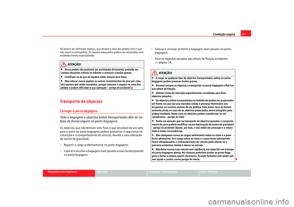 Seat Altea 2006 Manual do proprietário (in Portuguese) Condução segura17
Dispositivos de segurança
Utilização
Conselhos e Intervenções
Dados Técnicos
Só devem ser utilizados tapetes, que deixem a área dos pedais livre e que
não sejam escorrega Seat Altea 2006 Manual do proprietário (in Portuguese) Condução segura17
Dispositivos de segurança
Utilização
Conselhos e Intervenções
Dados Técnicos
Só devem ser utilizados tapetes, que deixem a área dos pedais livre e que
não sejam escorrega