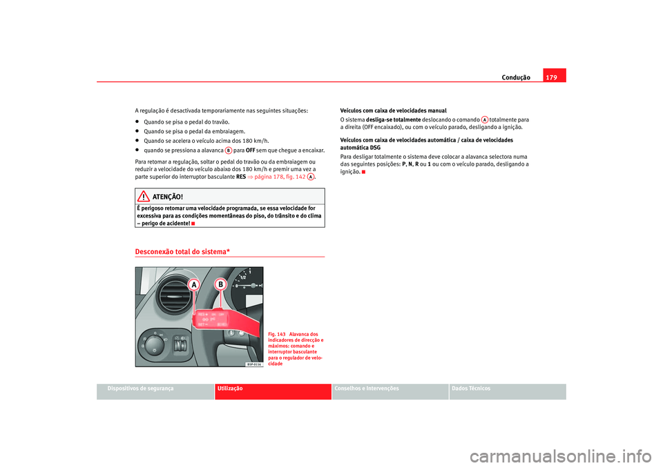 Seat Altea 2006 Manual do proprietário (in Portuguese) Condução179
Dispositivos de segurança
Utilização
Conselhos e Intervenções
Dados Técnicos
A regulação é desactivada temporariamente nas seguintes situações:
•
Quando se pisa o pedal do t Seat Altea 2006 Manual do proprietário (in Portuguese) Condução179
Dispositivos de segurança
Utilização
Conselhos e Intervenções
Dados Técnicos
A regulação é desactivada temporariamente nas seguintes situações:
•
Quando se pisa o pedal do t
