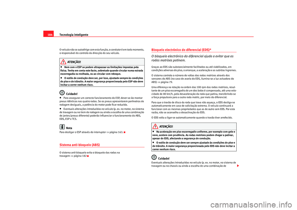 Seat Altea 2006 Manual do proprietário (in Portuguese) Tecnologia inteligente
184O veículo não se autodirige com esta fu nção, o condutor é em todo momento,
o responsável do controlo da direcção do seu veículo.
ATENÇÃO!
•
Nem com o ESP se po Seat Altea 2006 Manual do proprietário (in Portuguese) Tecnologia inteligente
184O veículo não se autodirige com esta fu nção, o condutor é em todo momento,
o responsável do controlo da direcção do seu veículo.
ATENÇÃO!
•
Nem com o ESP se po