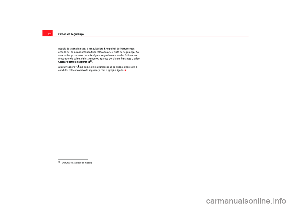 Seat Altea 2006 Manual do proprietário (in Portuguese) Cintos de segurança
20Depois de ligar a ignição, a luz avisadora no painel de instrumentos
acende-se, se o condutor não tiver colocado o seu cinto de segurança. Ao
mesmo tempo ouve-se dura Seat Altea 2006 Manual do proprietário (in Portuguese) Cintos de segurança
20Depois de ligar a ignição, a luz avisadora no painel de instrumentos
acende-se, se o condutor não tiver colocado o seu cinto de segurança. Ao
mesmo tempo ouve-se dura