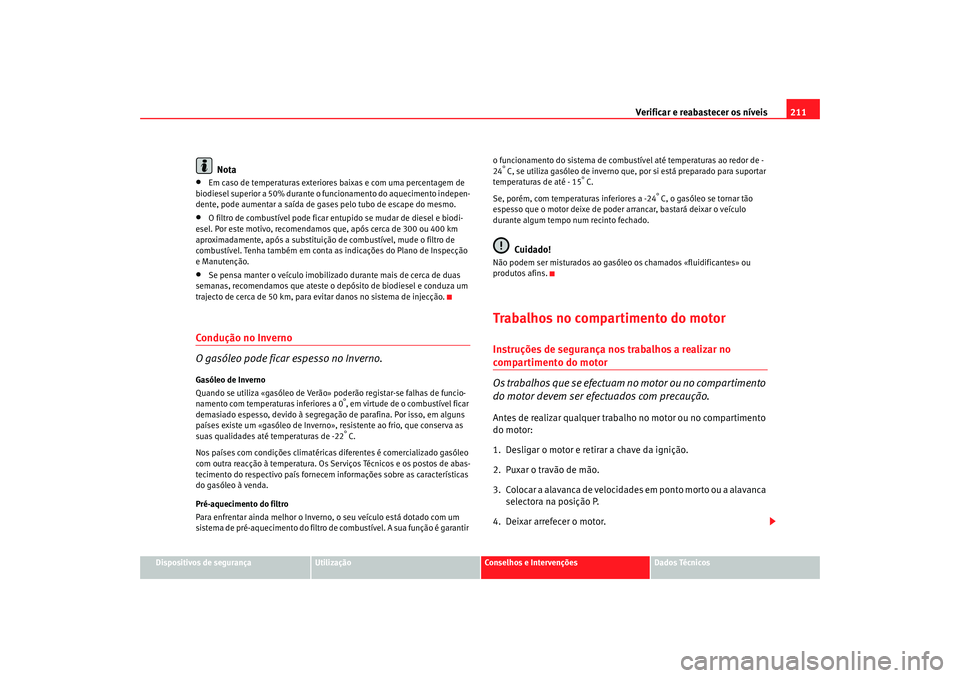 Seat Altea 2006 Manual do proprietário (in Portuguese) Verificar e reabastecer os níveis 211
Dispositivos de segurança
Utilização
Conselhos e Intervenções
Dados Técnicos
Nota
•
Em caso de temperaturas exteriores baixas e com uma percentagem de
b Seat Altea 2006 Manual do proprietário (in Portuguese) Verificar e reabastecer os níveis 211
Dispositivos de segurança
Utilização
Conselhos e Intervenções
Dados Técnicos
Nota
•
Em caso de temperaturas exteriores baixas e com uma percentagem de
b