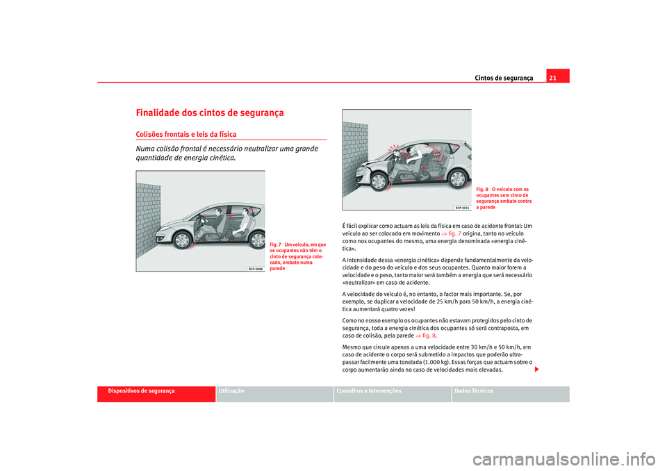 Seat Altea 2006 Manual do proprietário (in Portuguese) Cintos de segurança21
Dispositivos de segurança
Utilização
Conselhos e Intervenções
Dados Técnicos
Finalidade dos cintos de segurançaColisões frontais e leis da física
Numa colisão frontal Seat Altea 2006 Manual do proprietário (in Portuguese) Cintos de segurança21
Dispositivos de segurança
Utilização
Conselhos e Intervenções
Dados Técnicos
Finalidade dos cintos de segurançaColisões frontais e leis da física
Numa colisão frontal