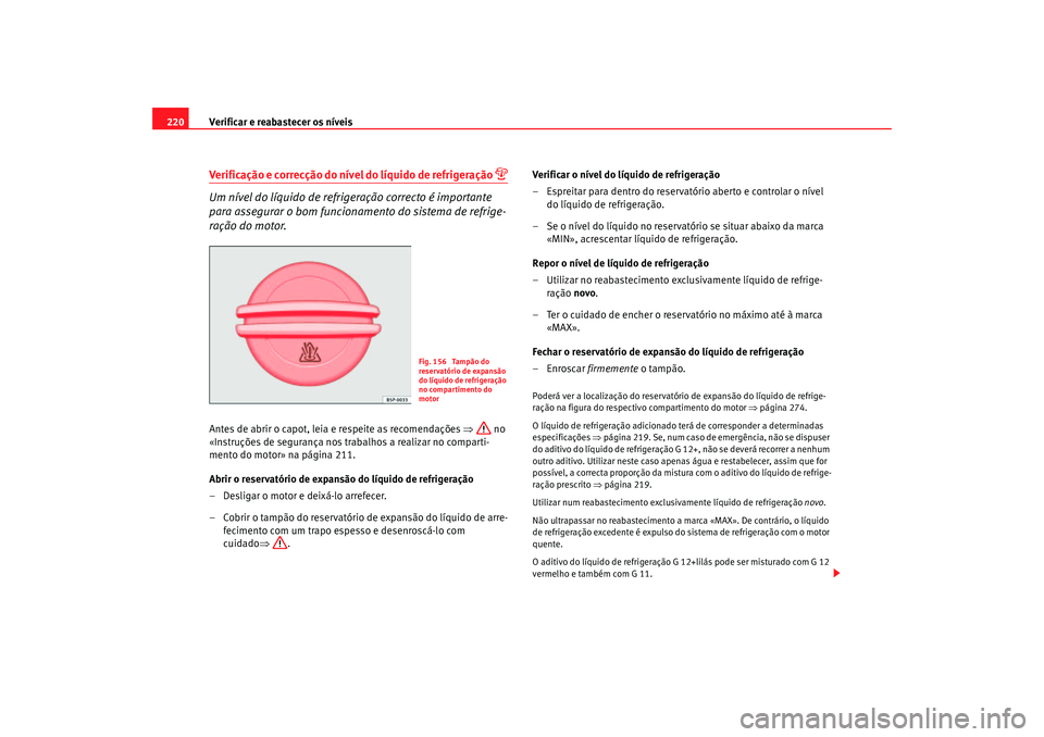 Seat Altea 2006 Manual do proprietário (in Portuguese) Verificar e reabastecer os níveis
220Verificação e correcção do nível do líquido de refrigeração
Um nível do líquido de refrigeração correcto é importante
para assegurar o bom func Seat Altea 2006 Manual do proprietário (in Portuguese) Verificar e reabastecer os níveis
220Verificação e correcção do nível do líquido de refrigeração
Um nível do líquido de refrigeração correcto é importante
para assegurar o bom func