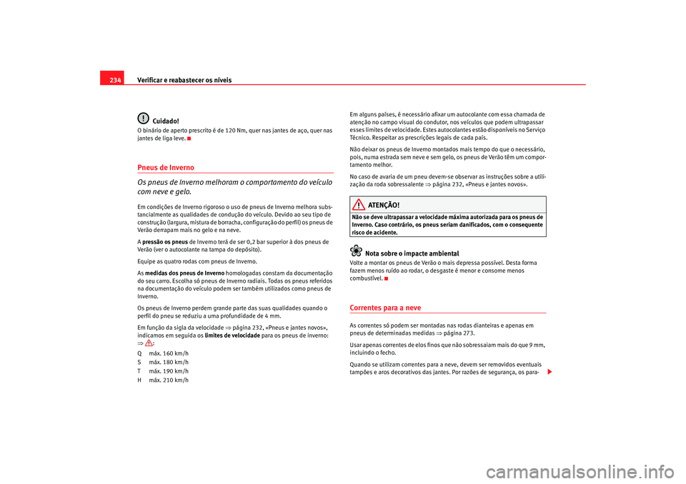 Seat Altea 2006  Manual do proprietário (in Portuguese)  Verificar e reabastecer os níveis
234
Cuidado!O binário de aperto prescrito é de 120 Nm, quer nas jantes de aço, quer nas 
jantes de liga leve.Pneus de Inverno
Os pneus de Inverno melhoram o compo