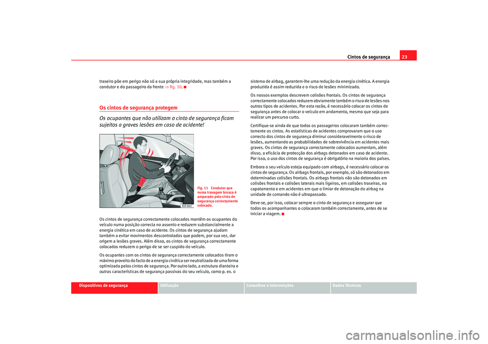 Seat Altea 2006 Manual do proprietário (in Portuguese) Cintos de segurança23
Dispositivos de segurança
Utilização
Conselhos e Intervenções
Dados Técnicos
traseiro põe em perigo não só a sua própria integridade, mas também a
condutor e do pass Seat Altea 2006 Manual do proprietário (in Portuguese) Cintos de segurança23
Dispositivos de segurança
Utilização
Conselhos e Intervenções
Dados Técnicos
traseiro põe em perigo não só a sua própria integridade, mas também a
condutor e do pass