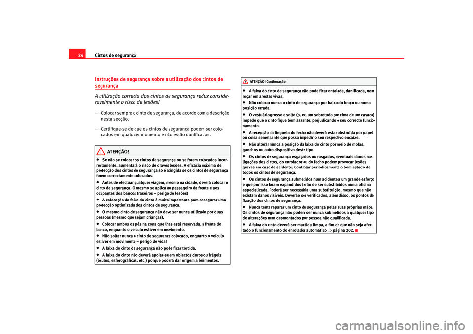Seat Altea 2006 Manual do proprietário (in Portuguese) Cintos de segurança
24Instruções de segurança sobre a utilização dos cintos de segurança
A utilização correcta dos cintos de segurança reduz conside-
ravelmente o risco de lesões!– Coloca Seat Altea 2006 Manual do proprietário (in Portuguese) Cintos de segurança
24Instruções de segurança sobre a utilização dos cintos de segurança
A utilização correcta dos cintos de segurança reduz conside-
ravelmente o risco de lesões!– Coloca