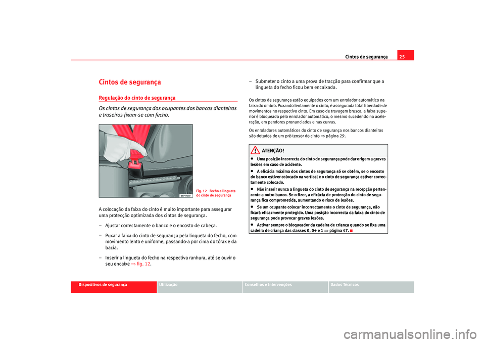Seat Altea 2006 Manual do proprietário (in Portuguese) Cintos de segurança25
Dispositivos de segurança
Utilização
Conselhos e Intervenções
Dados Técnicos
Cintos de segurançaRegulação do cinto de segurança
Os cintos de segurança dos ocupantes d Seat Altea 2006 Manual do proprietário (in Portuguese) Cintos de segurança25
Dispositivos de segurança
Utilização
Conselhos e Intervenções
Dados Técnicos
Cintos de segurançaRegulação do cinto de segurança
Os cintos de segurança dos ocupantes d