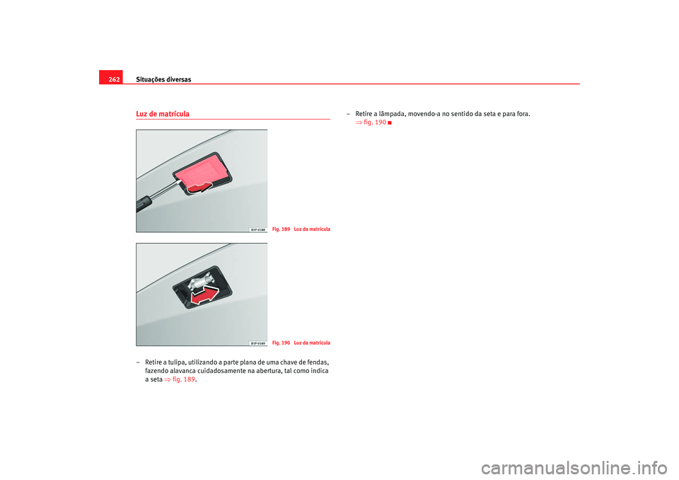 Seat Altea 2006 Manual do proprietário (in Portuguese) Situações diversas
262Luz de matrÃcula– Retire a tulipa, utilizando a parte plana de uma chave de fendas,
fazendo alavanca cuidadosamente na abertura, tal como indica
a seta ⇒fig. 189. – R Seat Altea 2006 Manual do proprietário (in Portuguese) Situações diversas
262Luz de matrÃcula– Retire a tulipa, utilizando a parte plana de uma chave de fendas,
fazendo alavanca cuidadosamente na abertura, tal como indica
a seta ⇒fig. 189. – R