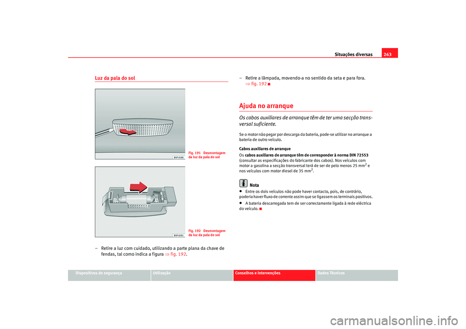 Seat Altea 2006 Manual do proprietário (in Portuguese) Situações diversas263
Dispositivos de segurança
Utilização
Conselhos e Intervenções
Dados Técnicos
Luz da pala do sol– Retire a luz com cuidado, utilizando a parte plana da chave de – Ret Seat Altea 2006 Manual do proprietário (in Portuguese) Situações diversas263
Dispositivos de segurança
Utilização
Conselhos e Intervenções
Dados Técnicos
Luz da pala do sol– Retire a luz com cuidado, utilizando a parte plana da chave de – Ret