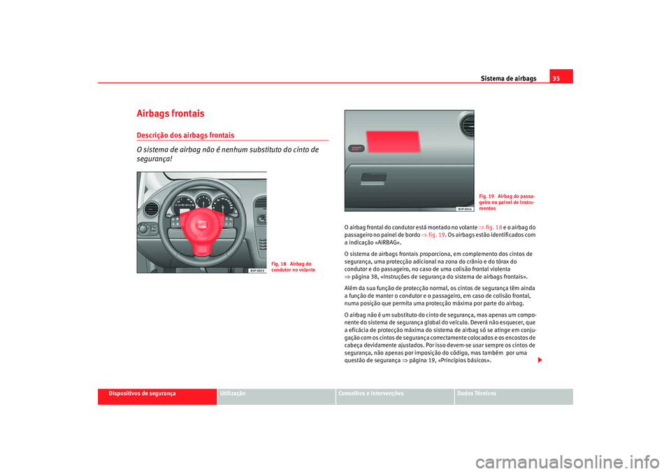 Seat Altea 2006 Manual do proprietário (in Portuguese) Sistema de airbags35
Dispositivos de segurança
Utilização
Conselhos e Intervenções
Dados Técnicos
Airbags frontaisDescrição dos airbags frontais
O sistema de airbag não é nenhum substituto d Seat Altea 2006 Manual do proprietário (in Portuguese) Sistema de airbags35
Dispositivos de segurança
Utilização
Conselhos e Intervenções
Dados Técnicos
Airbags frontaisDescrição dos airbags frontais
O sistema de airbag não é nenhum substituto d