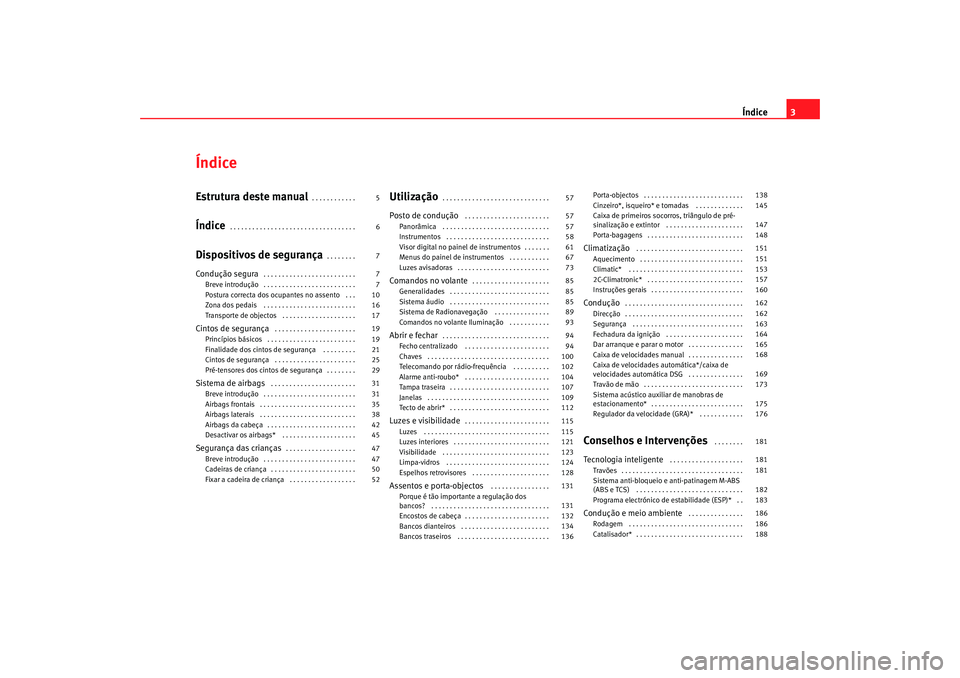 Seat Altea 2006  Manual do proprietário (in Portuguese)  Índice3
ÍndiceEstrutura deste manual
. . . . . . . . . . . . 
Índice
. . . . . . . . . . . . . . . . . . . . . . . . . . . . . . . . . . 
Dispositivos de segurança
. . . . . . . . 
Condução segu