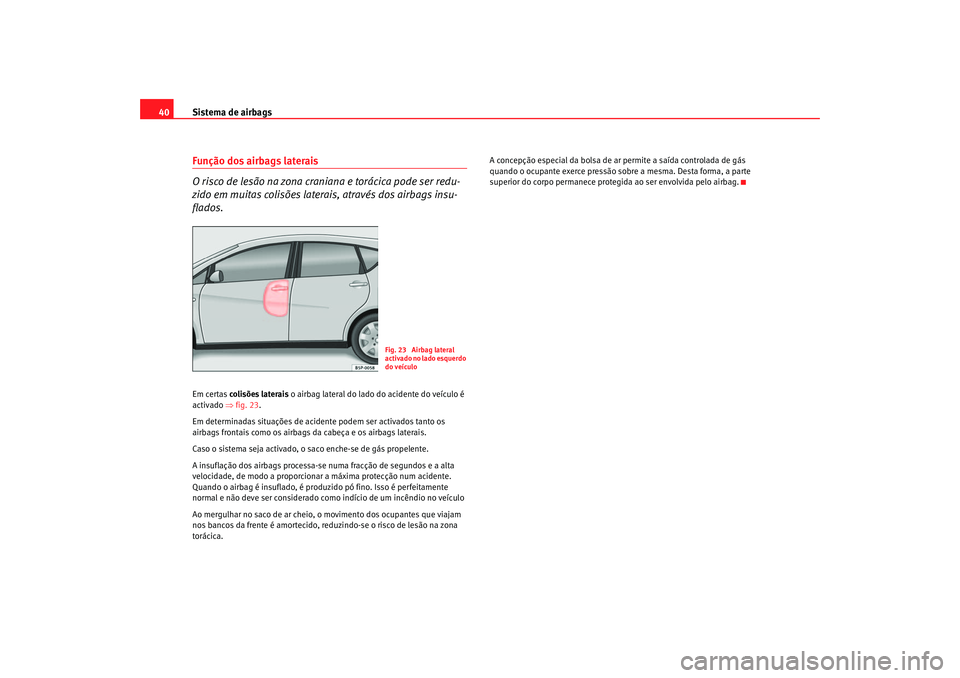 Seat Altea 2006 Manual do proprietário (in Portuguese) Sistema de airbags
40Função dos airbags laterais
O risco de lesão na zona craniana e torácica pode ser redu-
zido em muitas colisões late rais, através dos airbags insu-
flados.Em certas colisõ Seat Altea 2006 Manual do proprietário (in Portuguese) Sistema de airbags
40Função dos airbags laterais
O risco de lesão na zona craniana e torácica pode ser redu-
zido em muitas colisões late rais, através dos airbags insu-
flados.Em certas colisõ
