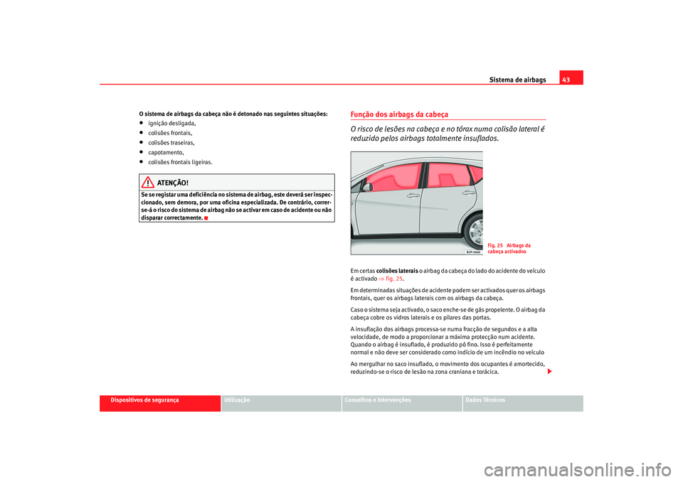 Seat Altea 2006 Manual do proprietário (in Portuguese) Sistema de airbags43
Dispositivos de segurança
Utilização
Conselhos e Intervenções
Dados Técnicos
O sistema de airbags da cabeça não é detonado nas seguintes situações:
•
ignição deslig Seat Altea 2006 Manual do proprietário (in Portuguese) Sistema de airbags43
Dispositivos de segurança
Utilização
Conselhos e Intervenções
Dados Técnicos
O sistema de airbags da cabeça não é detonado nas seguintes situações:
•
ignição deslig
