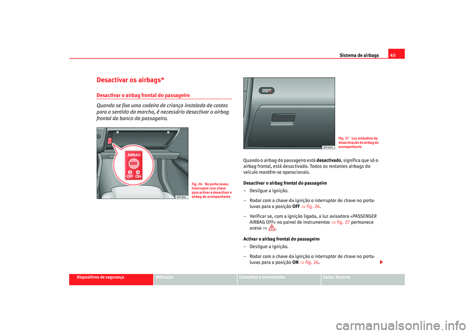 Seat Altea 2006 Manual do proprietário (in Portuguese) Sistema de airbags45
Dispositivos de segurança
Utilização
Conselhos e Intervenções
Dados Técnicos
Desactivar os airbags*Desactivar o airbag frontal do passageiro
Quando se fixa uma cadeira de cr Seat Altea 2006 Manual do proprietário (in Portuguese) Sistema de airbags45
Dispositivos de segurança
Utilização
Conselhos e Intervenções
Dados Técnicos
Desactivar os airbags*Desactivar o airbag frontal do passageiro
Quando se fixa uma cadeira de cr