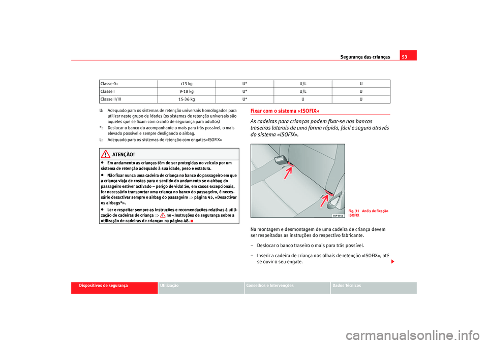 Seat Altea 2006 Manual do proprietário (in Portuguese) Segurança das crianças53
Dispositivos de segurança
Utilização
Conselhos e Intervenções
Dados Técnicos
U: Adequado para os sistemas de retenção universais homologados para
utilizar neste gru Seat Altea 2006 Manual do proprietário (in Portuguese) Segurança das crianças53
Dispositivos de segurança
Utilização
Conselhos e Intervenções
Dados Técnicos
U: Adequado para os sistemas de retenção universais homologados para
utilizar neste gru