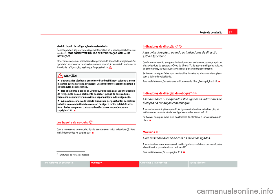 Seat Altea 2006 Manual do proprietário (in Portuguese) Posto de condução77
Dispositivos de segurança
Utilização
Conselhos e Intervenções
Dados Técnicos
Nível do líquido de refrigeração demasiado baixo
É apresentada a seguinte mensagem inform
Seat Altea 2006 Manual do proprietário (in Portuguese) Posto de condução77
Dispositivos de segurança
Utilização
Conselhos e Intervenções
Dados Técnicos
Nível do líquido de refrigeração demasiado baixo
É apresentada a seguinte mensagem inform