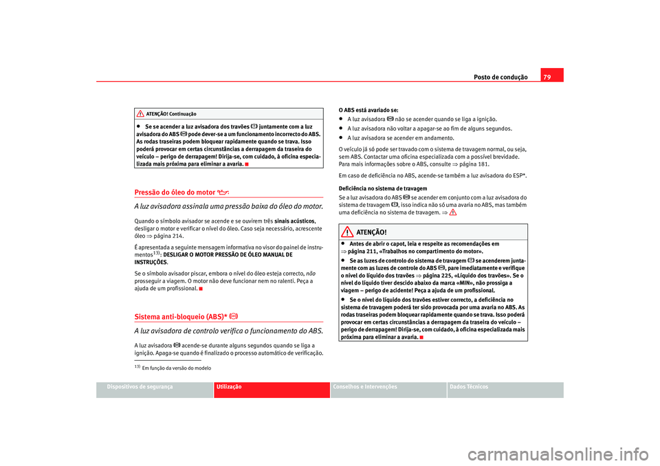 Seat Altea 2006 Manual do proprietário (in Portuguese) Posto de condução79
Dispositivos de segurança
Utilização
Conselhos e Intervenções
Dados Técnicos
•
Se se acender a luz avisadora dos travões
juntamente com a luz
avisadora do ABS
Seat Altea 2006 Manual do proprietário (in Portuguese) Posto de condução79
Dispositivos de segurança
Utilização
Conselhos e Intervenções
Dados Técnicos
•
Se se acender a luz avisadora dos travões
juntamente com a luz
avisadora do ABS
