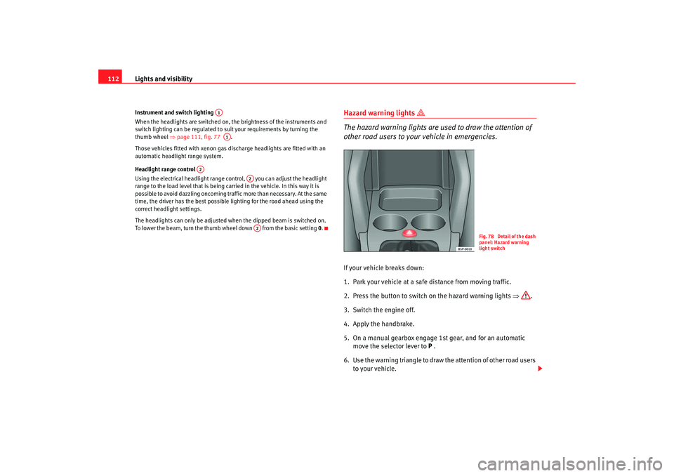 Seat Altea 2005 Owners Manual Lights and visibility
112Instrument and switch lighting
When the headlights are switched on, the brightness of the instruments and
switch lighting can be regulated to suit your requirements by turni Seat Altea 2005 Owners Manual Lights and visibility
112Instrument and switch lighting
When the headlights are switched on, the brightness of the instruments and
switch lighting can be regulated to suit your requirements by turni