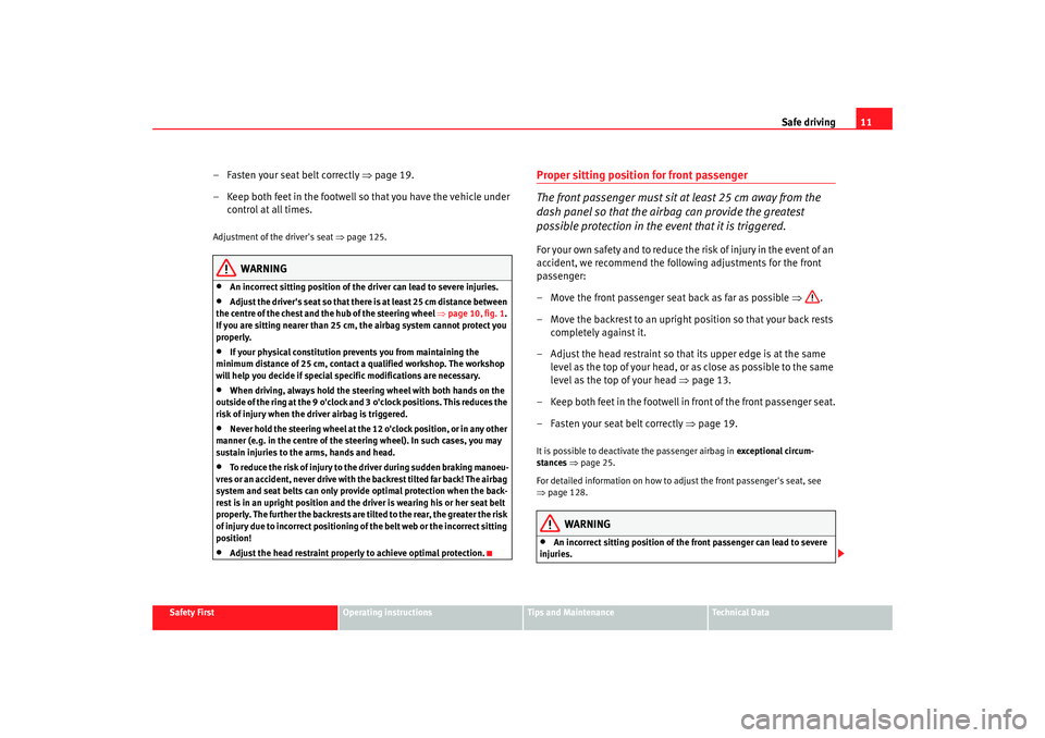 Seat Altea 2005  Owners Manual Safe driving11
Safety First
Operating instructions
Tips and Maintenance
Te c h n i c a l  D a t a
–Fasten your seat belt correctly  ⇒page 19.
– Keep both feet in the footwell so that you have th