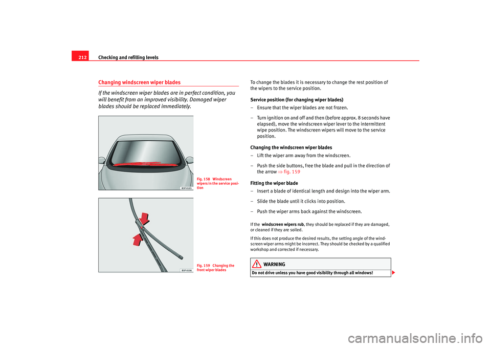 Seat Altea 2005 Owners Manual Checking and refilling levels
212Changing windscreen wiper blades
If the windscreen wiper blades are in perfect condition, you
will benefit from an improv ed visibility. Damaged wiper
blades should Seat Altea 2005 Owners Manual Checking and refilling levels
212Changing windscreen wiper blades
If the windscreen wiper blades are in perfect condition, you
will benefit from an improv ed visibility. Damaged wiper
blades should