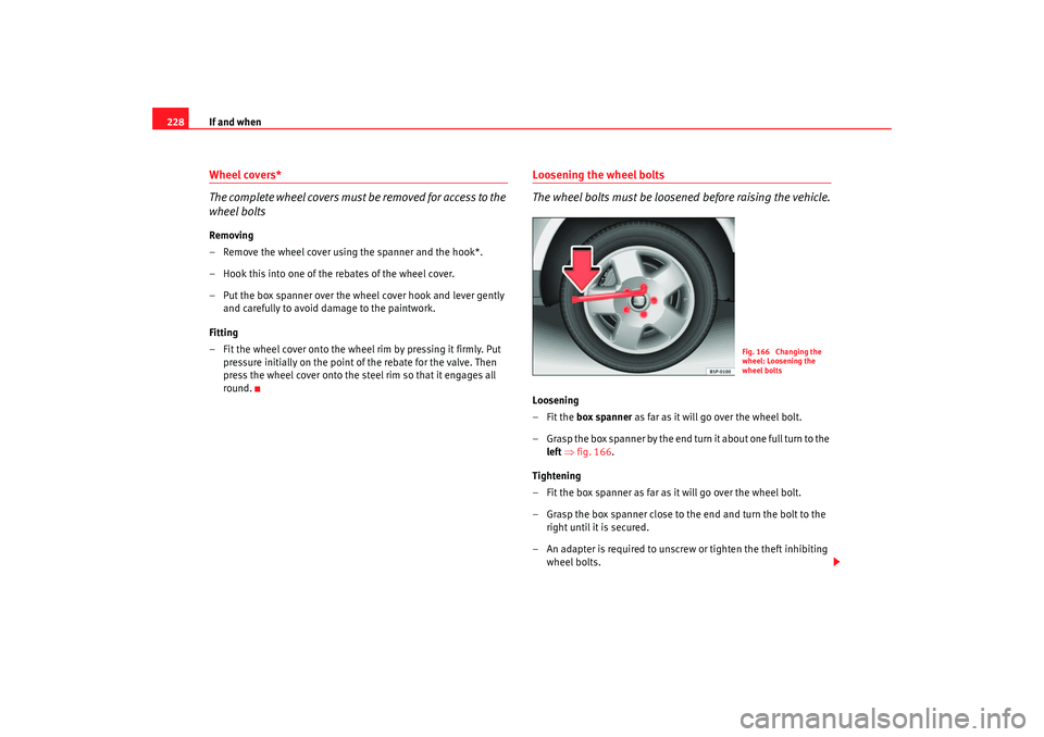 Seat Altea 2005 Owners Manual If and when
228Wheel covers*
The complete wheel covers must be removed for access to the
wheel boltsRemoving
– Remove the wheel cover using the spanner and the hook*.
– Hook this into one of the Seat Altea 2005 Owners Manual If and when
228Wheel covers*
The complete wheel covers must be removed for access to the
wheel boltsRemoving
– Remove the wheel cover using the spanner and the hook*.
– Hook this into one of the