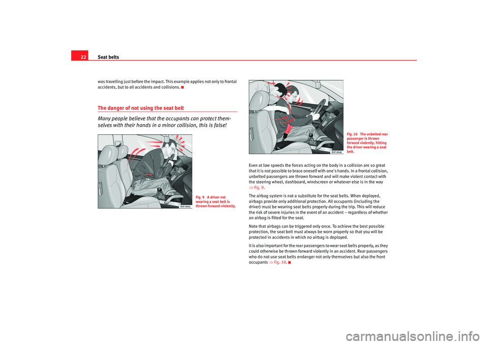 Seat Altea 2005  Owners Manual Seat belts
22was travelling just before the impact. This example applies not only to frontal 
accidents, but to all accidents and collisions.The danger of not using the seat belt
Many people believe t
