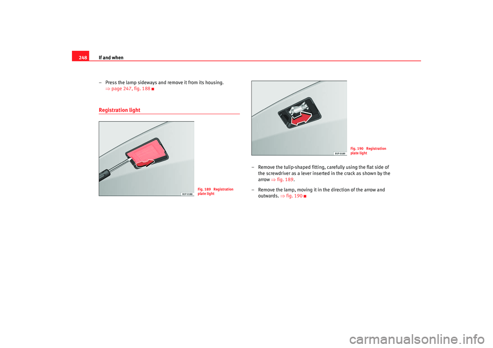 Seat Altea 2005 Owners Manual If and when
248
– Press the lamp sideways and remove it from its housing. ⇒page 247, fig. 188Registration light
– Remove the tulip-shaped fitting, carefully using the flat side of
the screwdriv Seat Altea 2005 Owners Manual If and when
248
– Press the lamp sideways and remove it from its housing. ⇒page 247, fig. 188Registration light
– Remove the tulip-shaped fitting, carefully using the flat side of
the screwdriv