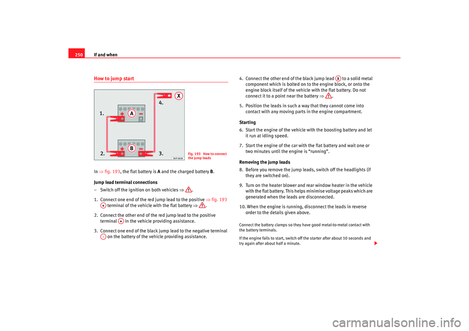 Seat Altea 2005 Owners Manual If and when
250How to jump startIn ⇒ fig. 193, the flat battery is A and the charged battery B.
Jump lead terminal connections
– Switch off the ignition on both vehicles ⇒.
1. Connect one e Seat Altea 2005 Owners Manual If and when
250How to jump startIn ⇒ fig. 193, the flat battery is A and the charged battery B.
Jump lead terminal connections
– Switch off the ignition on both vehicles ⇒.
1. Connect one e
