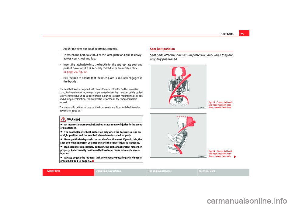 Seat Altea 2005 Owners Guide Seat belts25
Safety First
Operating instructions
Tips and Maintenance
Te c h n i c a l  D a t a
– Adjust the seat and head restraint correctly.
– To fasten the belt, take hold of the latch plate a