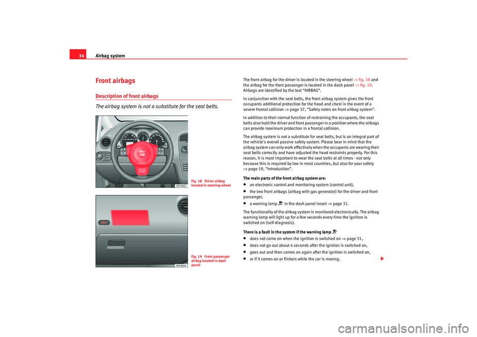 Seat Altea 2005 Owners Manual Airbag system
34Front airbagsDescription of front airbags
The airbag system is not a substitute for the seat belts.
The front airbag for the driver is located in the steering wheel ⇒fig. 18 and
t Seat Altea 2005 Owners Manual Airbag system
34Front airbagsDescription of front airbags
The airbag system is not a substitute for the seat belts.
The front airbag for the driver is located in the steering wheel ⇒fig. 18 and
t