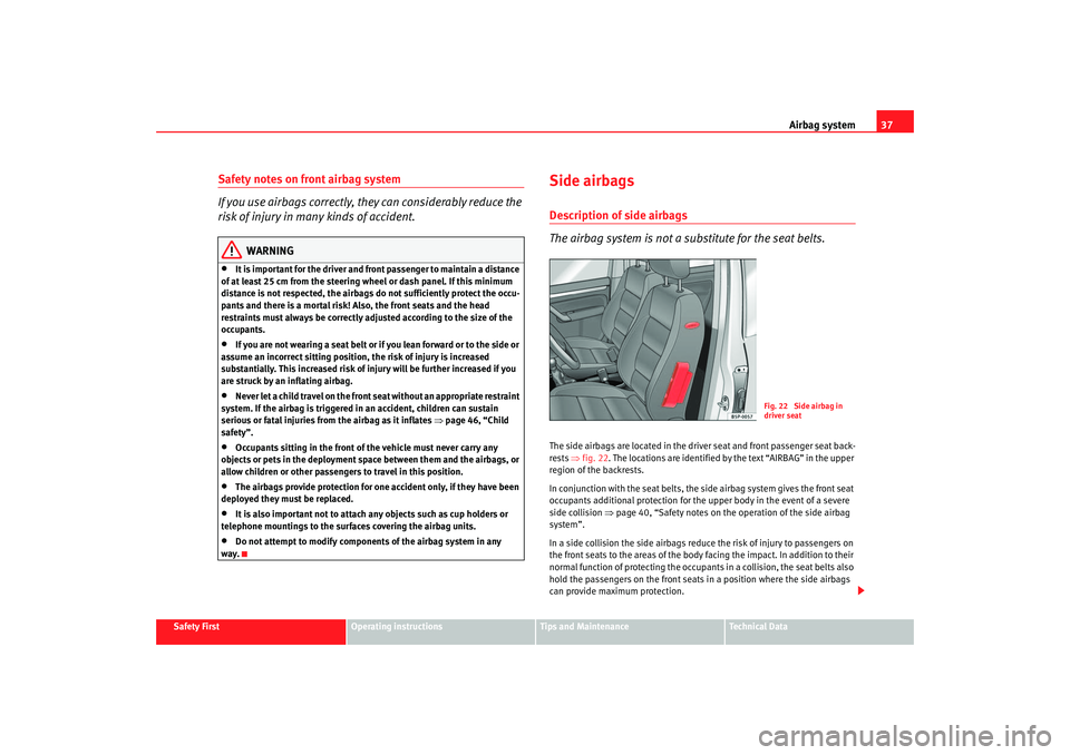 Seat Altea 2005  Owners Manual Airbag system37
Safety First
Operating instructions
Tips and Maintenance
Te c h n i c a l  D a t a
Safety notes on front airbag system
If you use airbags correctly, they can considerably reduce the 
r