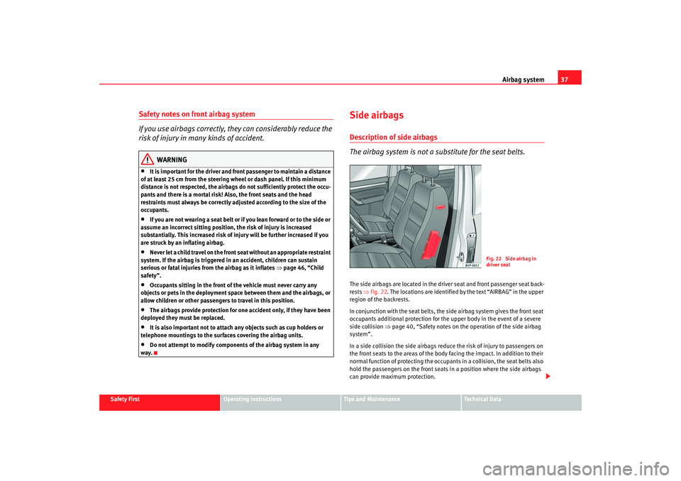 Seat Altea 2005 Owners Manual Airbag system37
Safety First
Operating instructions
Tips and Maintenance
Te c h n i c a l D a t a
Safety notes on front airbag system
If you use airbags correctly, they can considerably reduce the
r Seat Altea 2005 Owners Manual Airbag system37
Safety First
Operating instructions
Tips and Maintenance
Te c h n i c a l D a t a
Safety notes on front airbag system
If you use airbags correctly, they can considerably reduce the
r