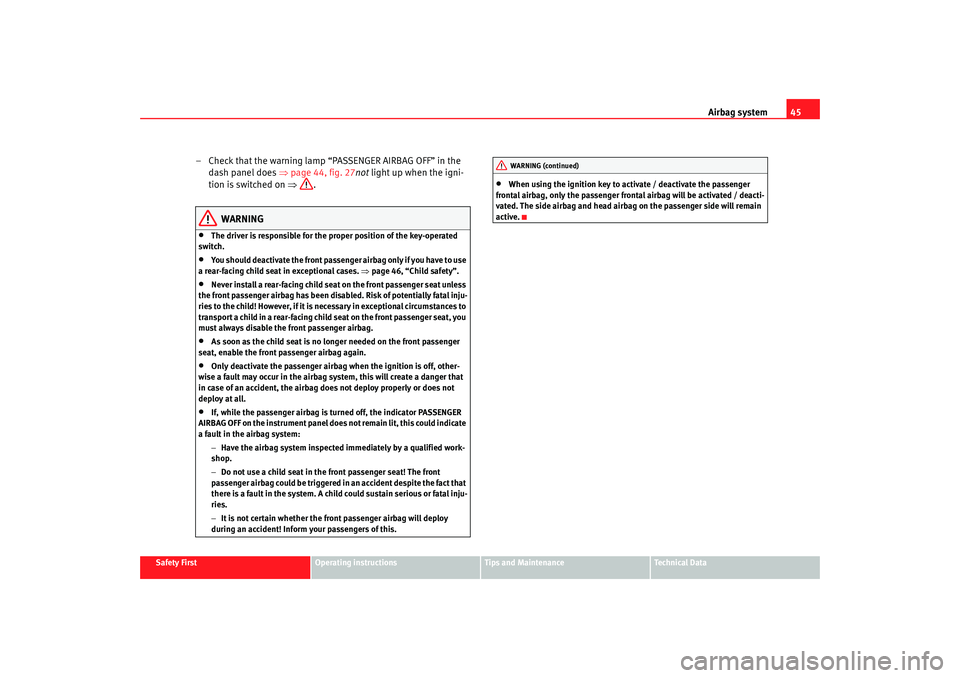 Seat Altea 2005  Owners Manual Airbag system45
Safety First
Operating instructions
Tips and Maintenance
Te c h n i c a l  D a t a
– Check that the warning lamp “PASSENGER AIRBAG OFF” in the 
dash panel does  ⇒page 44, fig. 