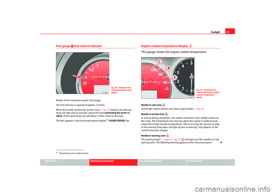 Seat Altea 2005  Owners Manual Cockpit57
Safety First
Operating instructions
Tips and Maintenance
Te c h n i c a l  D a t a
Fuel gauge 
and reserve indicator
Details of the instrument panel: Fuel gauge
The fuel tank has a capaci
