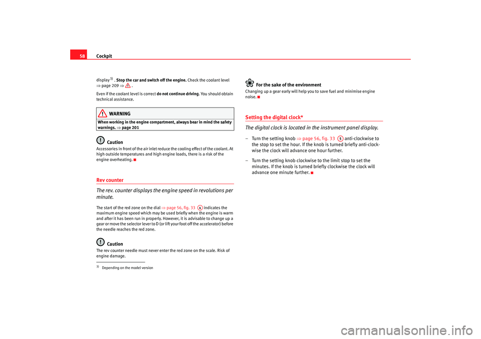 Seat Altea 2005  Owners Manual Cockpit
58
3) .  Stop the car and switch off the engine.  Check the coolant level 
⇒ page 209  ⇒ .
Even if the coolant level is correct  do not continue driving. You should obtain 
technical assis
