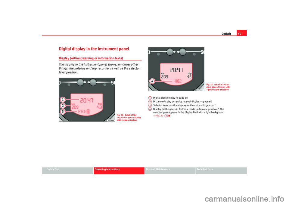 Seat Altea 2005 Repair Manual Cockpit59
Safety First
Operating instructions
Tips and Maintenance
Te c h n i c a l D a t a
Digital display in the instrument panelDisplay (without warning or information texts)
The display in the in Seat Altea 2005 Repair Manual Cockpit59
Safety First
Operating instructions
Tips and Maintenance
Te c h n i c a l D a t a
Digital display in the instrument panelDisplay (without warning or information texts)
The display in the in