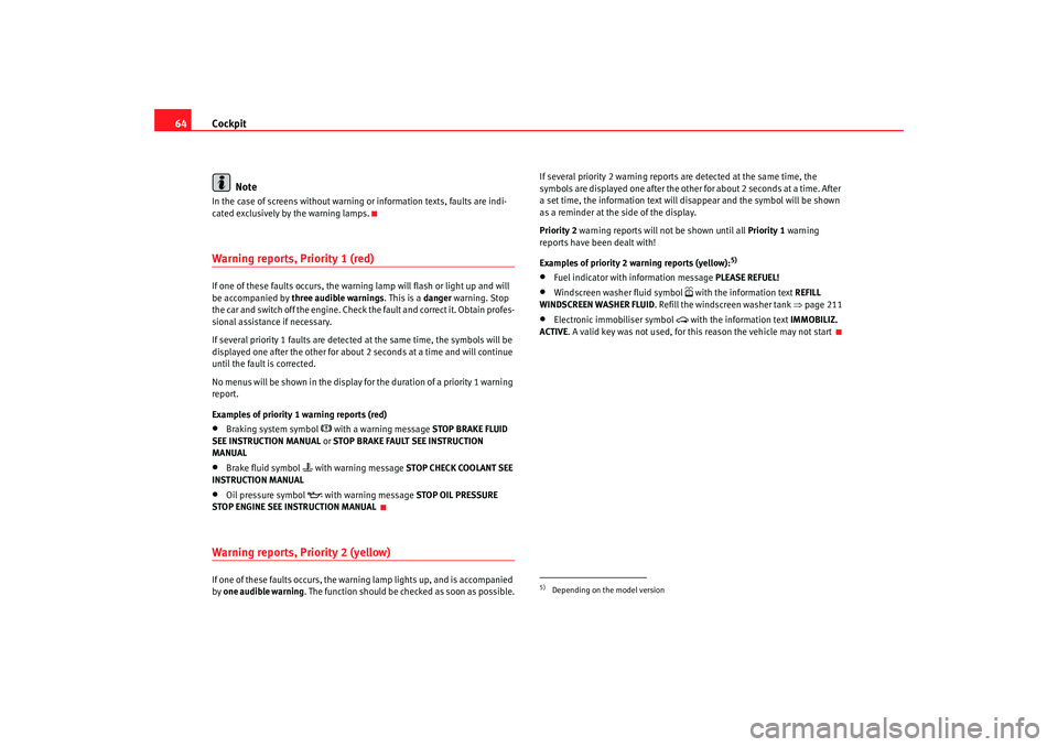 Seat Altea 2005  Owners Manual Cockpit
64
NoteIn the case of screens without warning or information texts, faults are indi-
cated exclusively by the warning lamps.Warning reports, Priority 1 (red)If one of these faults occurs, the 