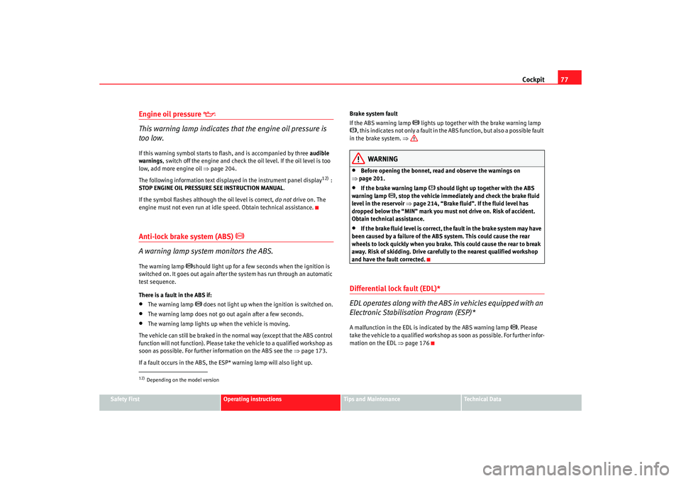 Seat Altea 2005  Owners Manual Cockpit77
Safety First
Operating instructions
Tips and Maintenance
Te c h n i c a l  D a t a
Engine oil pressure 

This warning lamp indicates that the engine oil pressure is 
too low.If this warni