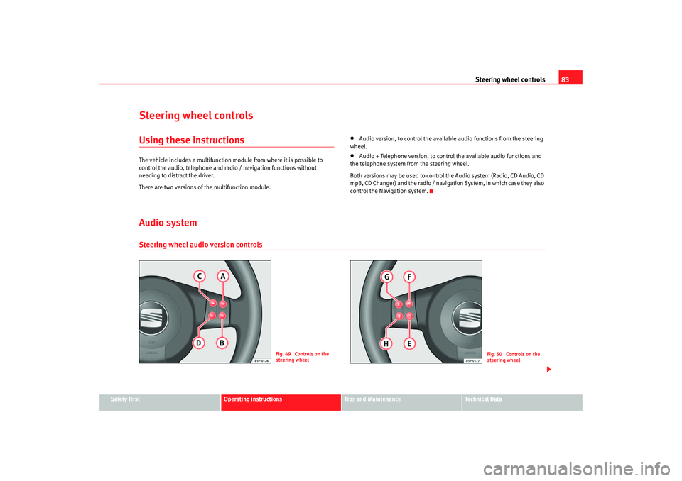 Seat Altea 2005  Owners Manual Steering wheel controls83
Safety First
Operating instructions
Tips and Maintenance
Te c h n i c a l  D a t a
Steering wheel controlsUsing these instructionsThe vehicle includes a multifunction mo dule