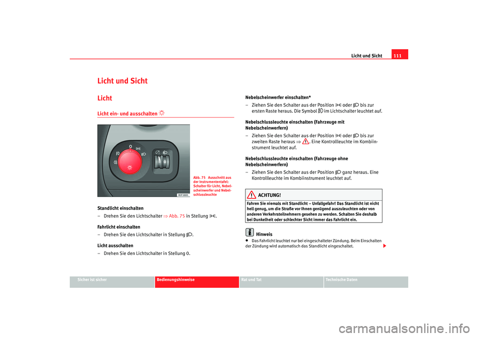 Seat Altea 2005 Betriebsanleitung (in German) Licht und Sicht111
Sicher ist sicher
Bedienungshinweise
Rat und Tat
Technische Daten
Licht und SichtLichtLicht ein- und ausschalten
Standlicht einschalten
– Drehen Sie den Lichtschalter ⇒A Seat Altea 2005 Betriebsanleitung (in German) Licht und Sicht111
Sicher ist sicher
Bedienungshinweise
Rat und Tat
Technische Daten
Licht und SichtLichtLicht ein- und ausschalten
Standlicht einschalten
– Drehen Sie den Lichtschalter ⇒A