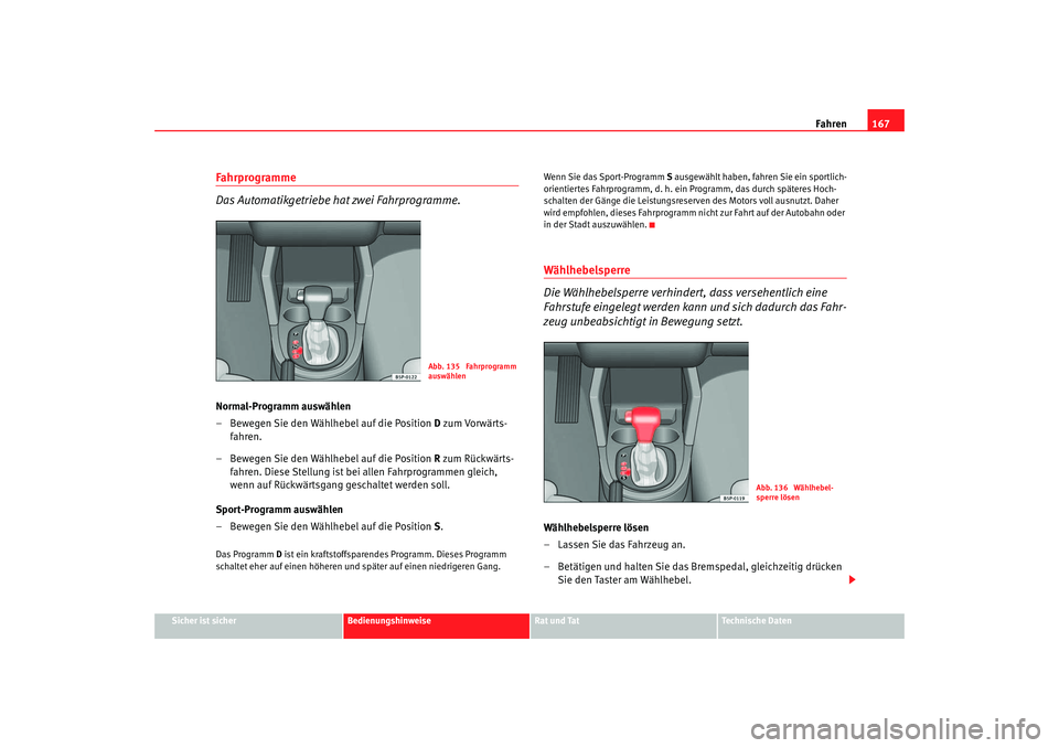 Seat Altea 2005 Betriebsanleitung (in German) Fahren167
Sicher ist sicher
Bedienungshinweise
Rat und Tat
Technische Daten
Fahrprogramme
Das Automatikgetriebe hat zwei Fahrprogramme.Normal-Programm auswählen
– Bewegen Sie den Wählhebel auf die Seat Altea 2005 Betriebsanleitung (in German) Fahren167
Sicher ist sicher
Bedienungshinweise
Rat und Tat
Technische Daten
Fahrprogramme
Das Automatikgetriebe hat zwei Fahrprogramme.Normal-Programm auswählen
– Bewegen Sie den Wählhebel auf die