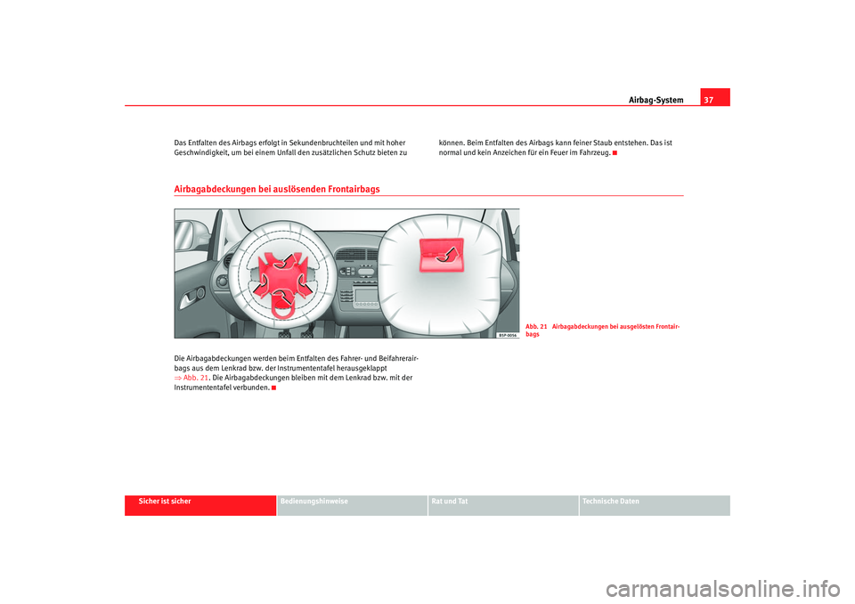 Seat Altea 2005  Betriebsanleitung (in German) Airbag-System37
Sicher ist sicher
Bedienungshinweise
Rat und Tat
Technische Daten
Das Entfalten des Airbags erfolgt in
 Sekundenbruchteilen und mit hoher 
Geschwindigkeit, um bei  einem Unfall den zus