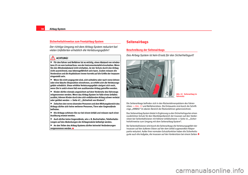 Seat Altea 2005  Betriebsanleitung (in German) Airbag-System
38Sicherheitshinweise zum Frontairbag-System
Der richtige Umgang mit dem Airbag-System reduziert bei 
vielen Unfallarten erheblich die Verletzungsgefahr!
ACHTUNG!
•
Für den Fahrer und