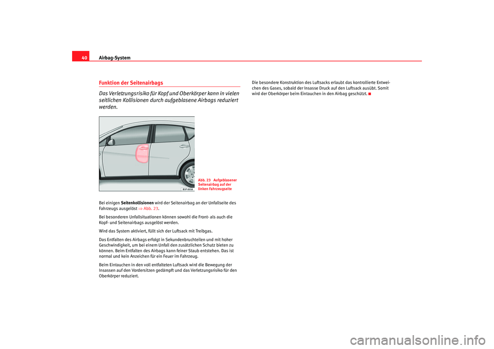 Seat Altea 2005  Betriebsanleitung (in German) Airbag-System
40Funktion der Seitenairbags
Das Verletzungsrisiko für Kopf und Oberkörper kann in vielen 
seitlichen Kollisionen durch aufgeblasene Airbags reduziert 
werden.Bei einigen  Seitenkollis