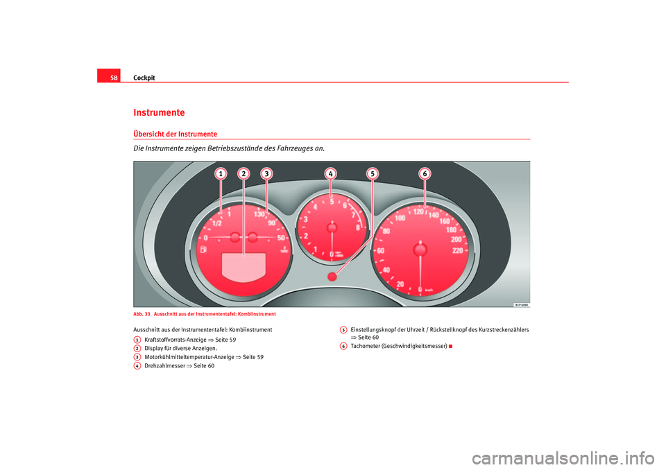 Seat Altea 2005  Betriebsanleitung (in German) Cockpit
58InstrumenteÜbersicht der Instrumente 
Die Instrumente zeigen Betriebszustände des Fahrzeuges an.Abb. 33  Ausschnitt aus der Instrumententafel: KombiinstrumentAusschnitt aus der Instrume nt