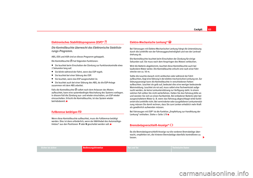 Seat Altea 2005  Betriebsanleitung (in German) Cockpit83
Sicher ist sicher
Bedienungshinweise
Rat und Tat
Technische Daten
Elektronisches Stabilitätsprogramm (ESP)* 
 
Die Kontrollleuchte überwacht das Elektronische Stabilisie-
rungs-Programm