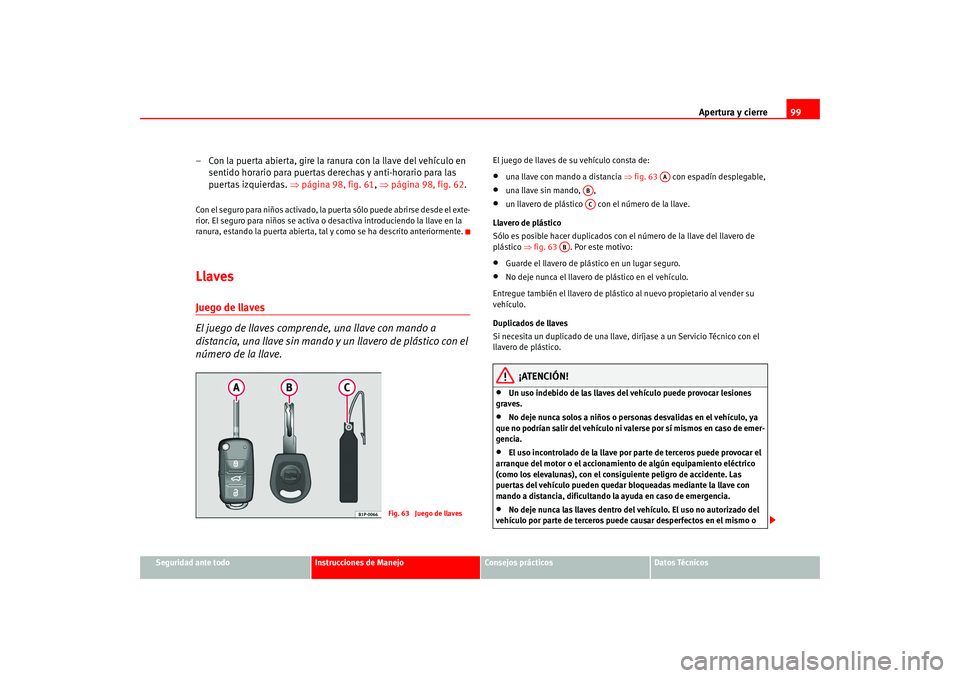 Seat Altea 2005 Manual del propietario (in Spanish) Apertura y cierre99
Seguridad ante todo
Instrucciones de Manejo
Consejos prácticos
Datos Técnicos
– Con la puerta abierta, gire la ranura con la llave del vehículo en
sentido horario para puerta Seat Altea 2005 Manual del propietario (in Spanish) Apertura y cierre99
Seguridad ante todo
Instrucciones de Manejo
Consejos prácticos
Datos Técnicos
– Con la puerta abierta, gire la ranura con la llave del vehículo en
sentido horario para puerta