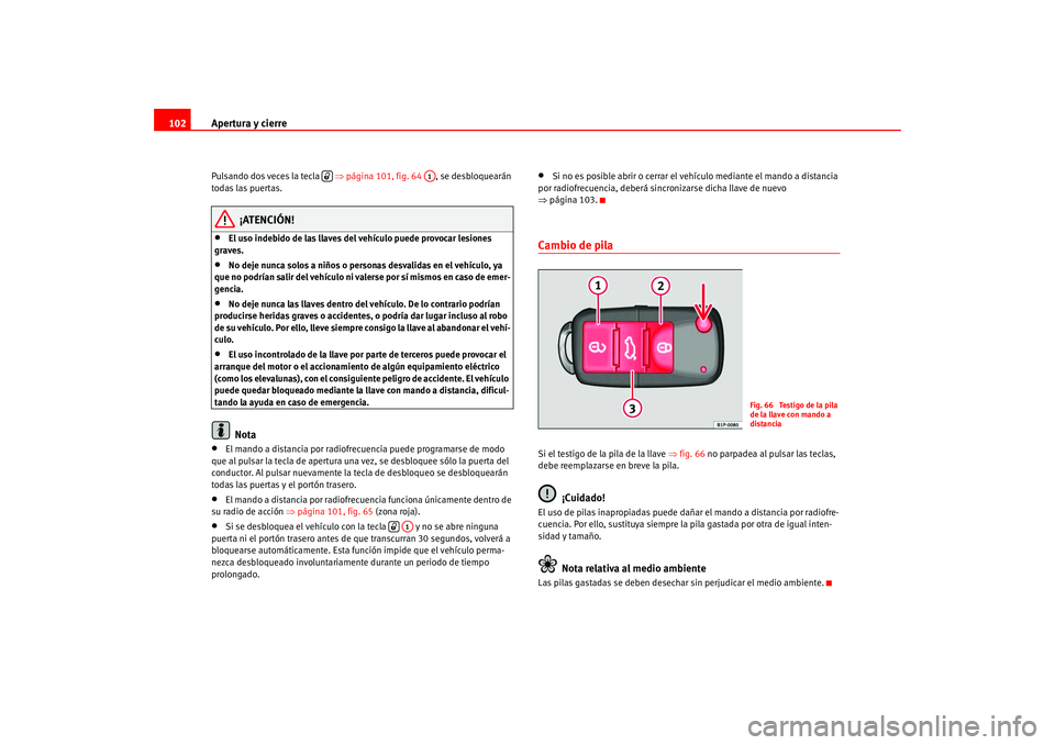 Seat Altea 2005 Manual del propietario (in Spanish) Apertura y cierre
102Pulsando dos veces la tecla ⇒página 101, fig. 64 , se desbloquearán
todas las puertas.
¡ATENCIÓN!
•
El uso indebido de las llaves del vehículo puede provocar lesione Seat Altea 2005 Manual del propietario (in Spanish) Apertura y cierre
102Pulsando dos veces la tecla ⇒página 101, fig. 64 , se desbloquearán
todas las puertas.
¡ATENCIÓN!
•
El uso indebido de las llaves del vehículo puede provocar lesione
